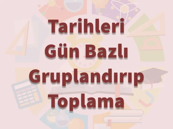 Tarihleri Gün Bazlı Gruplandırıp Toplama