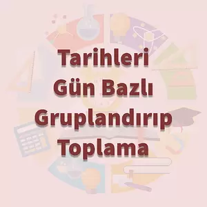 Tarihleri Gün Bazlı Gruplandırıp Toplama